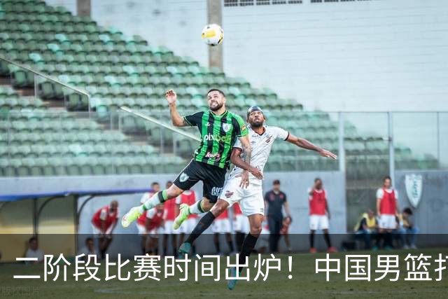 二阶段比赛时间出炉！中国男篮打黎卡沙3队很难，郭士强改变用人