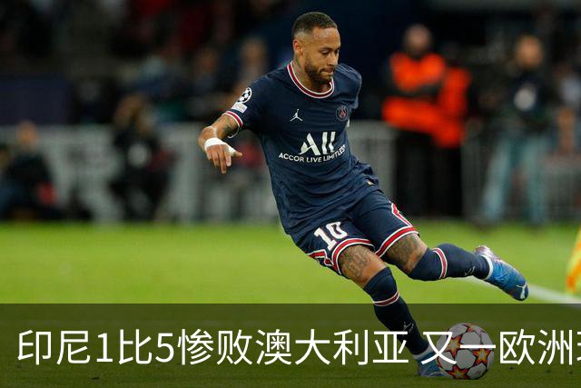 印尼1比5惨败澳大利亚 又一欧洲球星教练迷失亚洲？