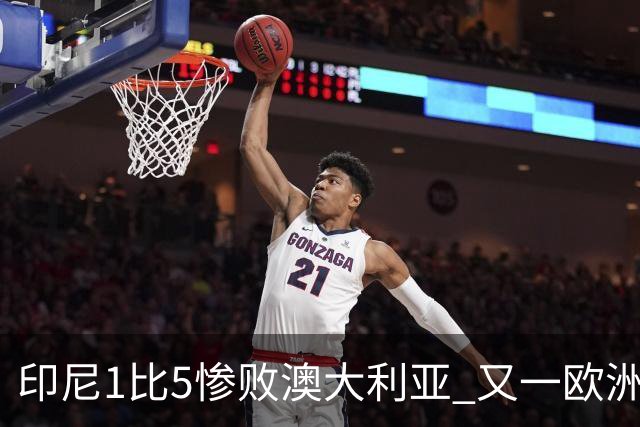印尼1比5惨败澳大利亚 又一欧洲球星教练迷失亚洲？