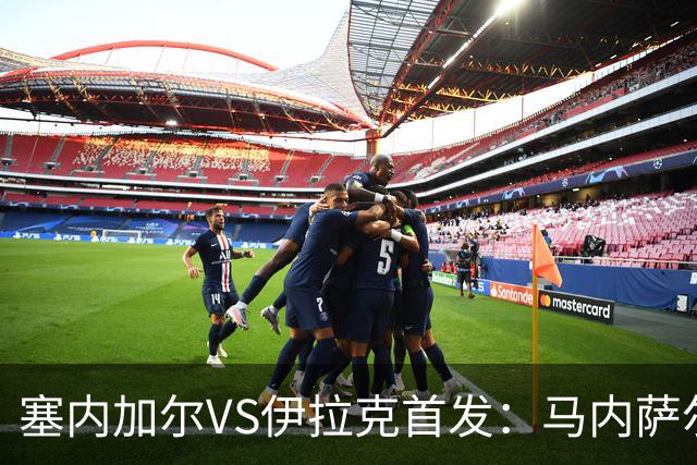 塞内加尔VS伊拉克首发：马内萨尔配姆巴耶 杰克逊替补