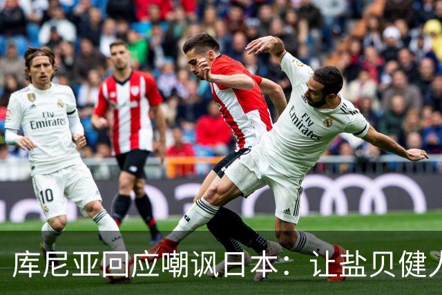 库尼亚回应嘲讽日本：让盐贝健人认清位置是好事 我们感受到冒犯