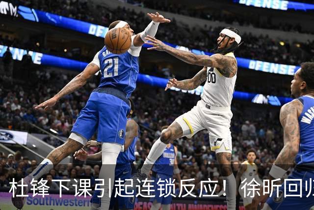 杜锋下课引起连锁反应！徐昕回归，焦泊乔撤回交易申请，黄明依续约