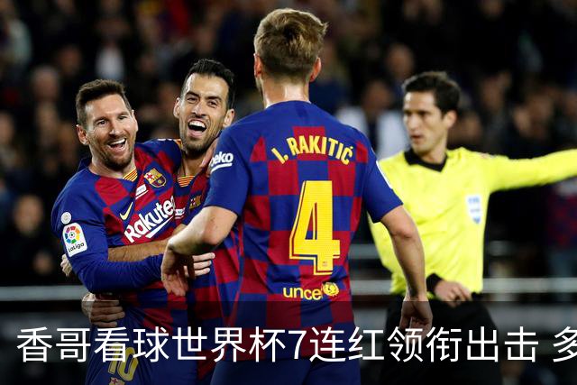 香哥看球世界杯7连红领衔出击 多人长线命中超8成！