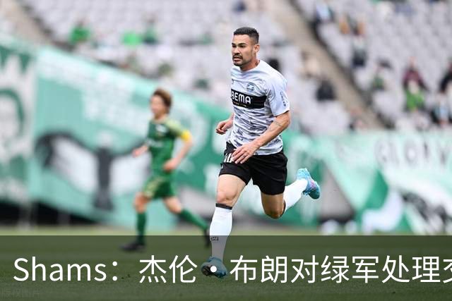 Shams：杰伦·布朗对绿军处理交易的方式感到失望和被冒犯！